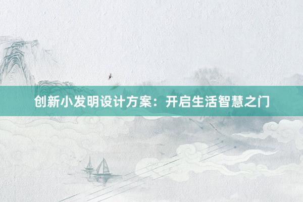 创新小发明设计方案：开启生活智慧之门