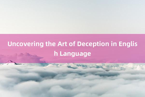 Uncovering the Art of Deception in English Language