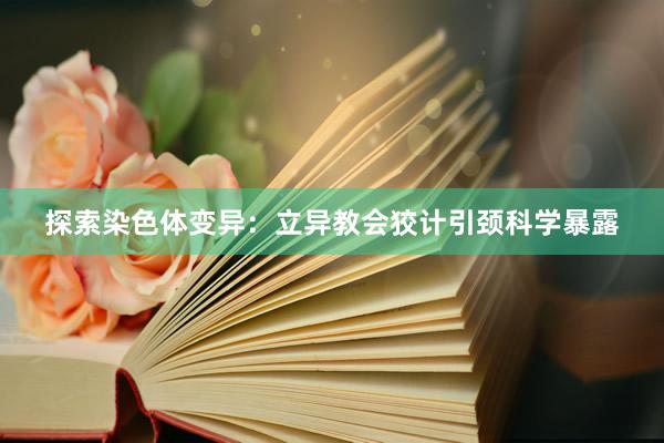 探索染色体变异：立异教会狡计引颈科学暴露