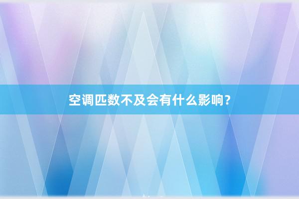 空调匹数不及会有什么影响？